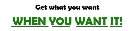 Get what you want when you want it!